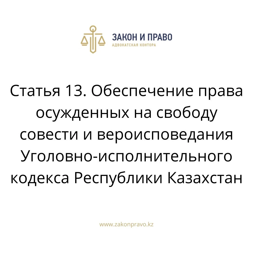 Статья 13. Обеспечение права осужденных на свободу совести и вероисповедания  Уголовно-исполнительного кодекса Республики Казахстан